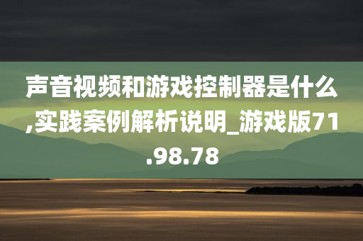 声音视频和游戏控制器是什么,实践案例解析说明_游戏版71.98.78