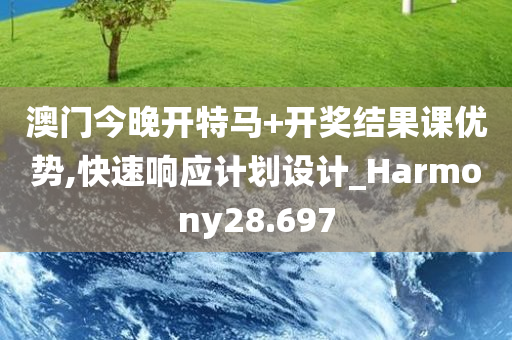 澳门今晚开特马+开奖结果课优势,快速响应计划设计_Harmony28.697