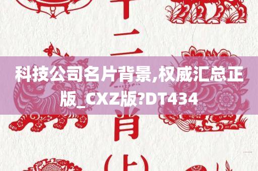 科技公司名片背景,权威汇总正版_CXZ版?DT434