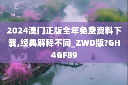 2024澳门正版全年免费资料下载,经典解释不同_ZWD版?GH4GF89