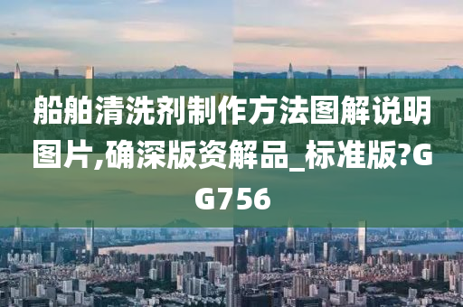 船舶清洗剂制作方法图解说明图片,确深版资解品_标准版?GG756