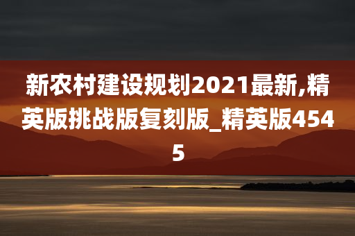 新农村建设规划2021最新,精英版挑战版复刻版_精英版4545