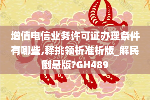 增值电信业务许可证办理条件有哪些,释挑领析准析版_解民倒悬版?GH489