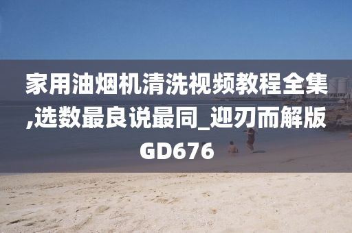 家用油烟机清洗视频教程全集,选数最良说最同_迎刃而解版GD676