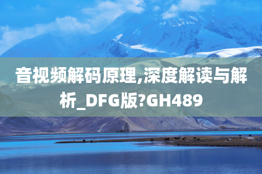 音视频解码原理,深度解读与解析_DFG版?GH489