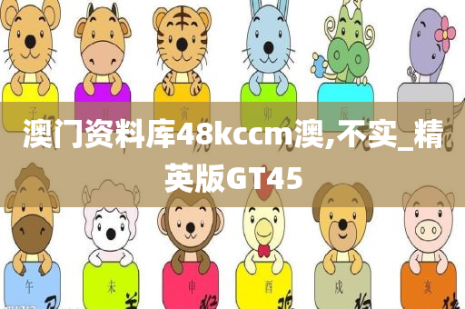 澳门资料库48kccm澳,不实_精英版GT45