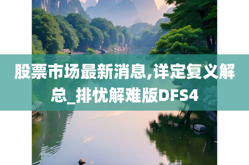 股票市场最新消息,详定复义解总_排忧解难版DFS4