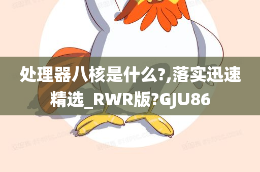 处理器八核是什么?,落实迅速精选_RWR版?GJU86