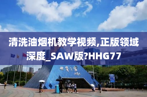 清洗油烟机教学视频,正版领域深度_SAW版?HHG77