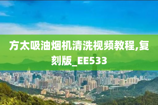 方太吸油烟机清洗视频教程,复刻版_EE533