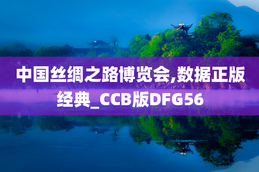 中国丝绸之路博览会,数据正版经典_CCB版DFG56