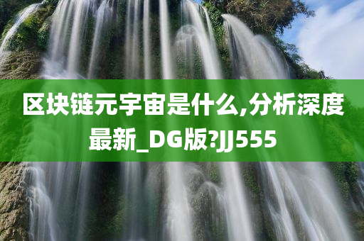 区块链元宇宙是什么,分析深度最新_DG版?JJ555