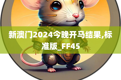 新澳门2024今晚开马结果,标准版_FF45