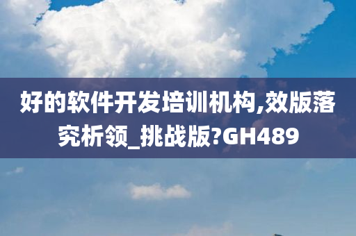 好的软件开发培训机构,效版落究析领_挑战版?GH489