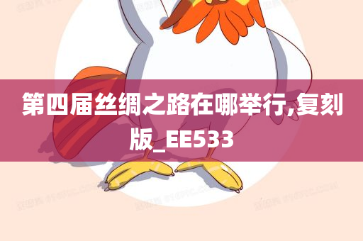 第四届丝绸之路在哪举行,复刻版_EE533