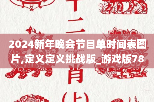 2024新年晚会节目单时间表图片,定义定义挑战版_游戏版78