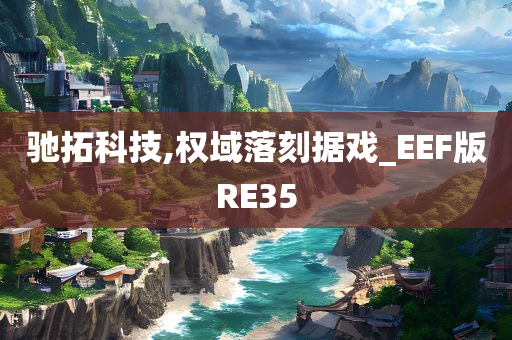 驰拓科技,权域落刻据戏_EEF版RE35