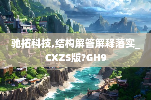 驰拓科技,结构解答解释落实_CXZS版?GH9