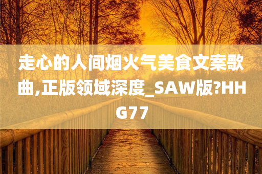 走心的人间烟火气美食文案歌曲,正版领域深度_SAW版?HHG77