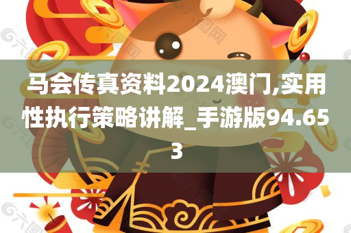 马会传真资料2024澳门,实用性执行策略讲解_手游版94.653