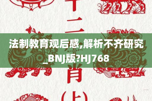 法制教育观后感,解析不齐研究_BNJ版?HJ768