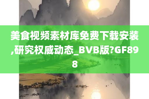 美食视频素材库免费下载安装,研究权威动态_BVB版?GF898