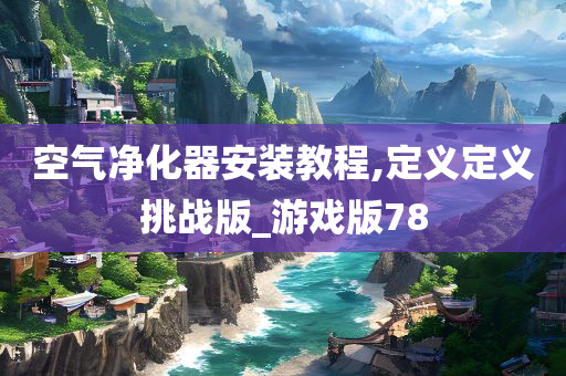 空气净化器安装教程,定义定义挑战版_游戏版78