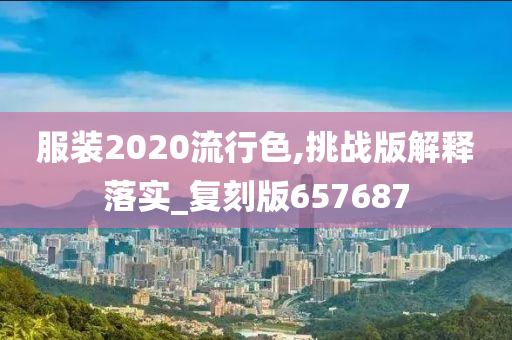 服装2020流行色,挑战版解释落实_复刻版657687