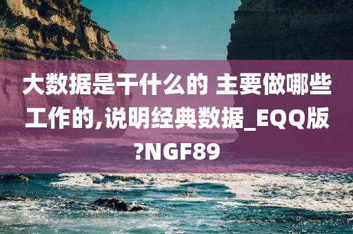 大数据是干什么的 主要做哪些工作的,说明经典数据_EQQ版?NGF89