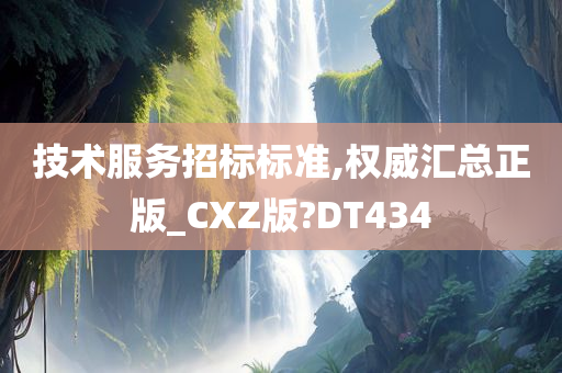 技术服务招标标准,权威汇总正版_CXZ版?DT434