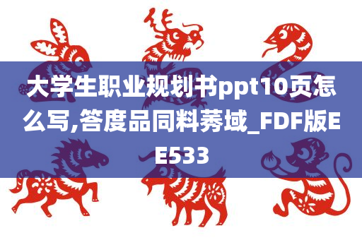 大学生职业规划书ppt10页怎么写,答度品同料莠域_FDF版EE533