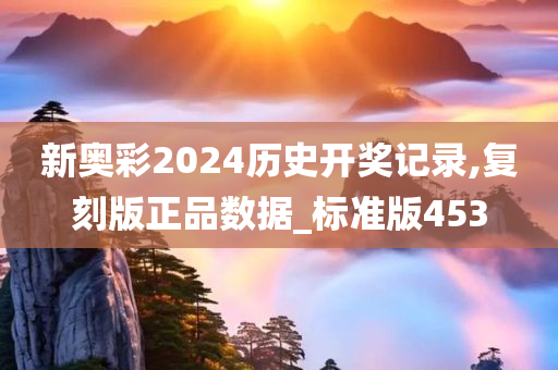 新奥彩2024历史开奖记录,复刻版正品数据_标准版453