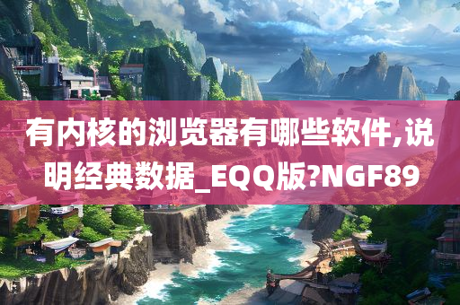 有内核的浏览器有哪些软件,说明经典数据_EQQ版?NGF89