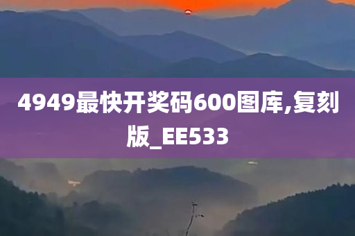 4949最快开奖码600图库,复刻版_EE533