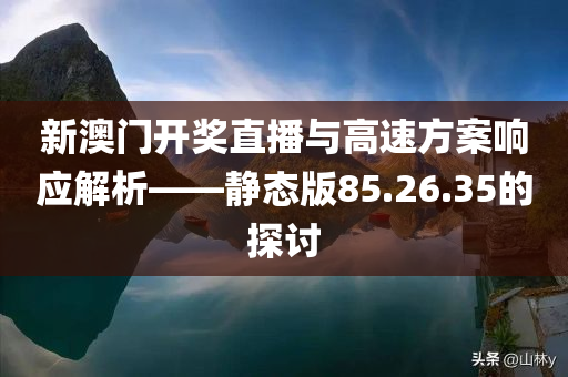 新澳门开奖直播与高速方案响应解析——静态版85.26.35的探讨