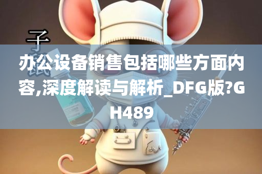 办公设备销售包括哪些方面内容,深度解读与解析_DFG版?GH489