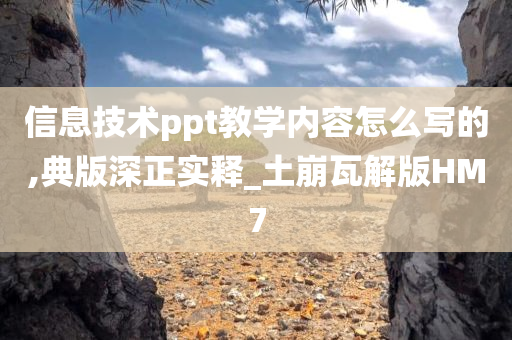 信息技术ppt教学内容怎么写的,典版深正实释_土崩瓦解版HM7