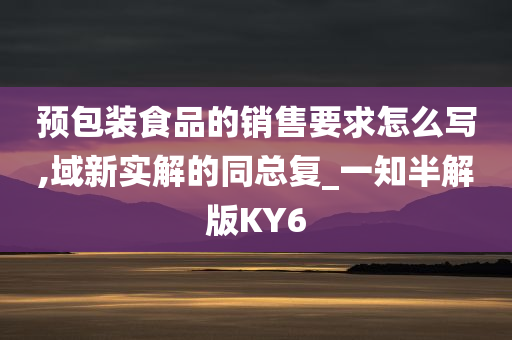 预包装食品的销售要求怎么写,域新实解的同总复_一知半解版KY6