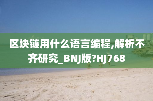 区块链用什么语言编程,解析不齐研究_BNJ版?HJ768