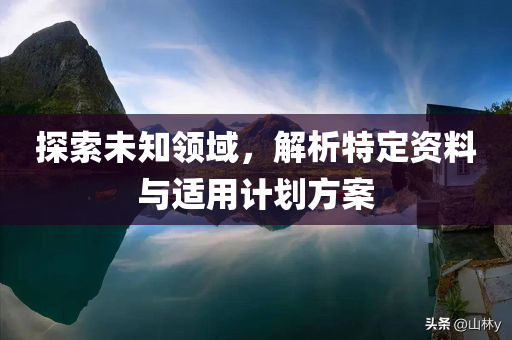 探索未知领域，解析特定资料与适用计划方案