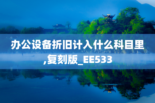 办公设备折旧计入什么科目里,复刻版_EE533