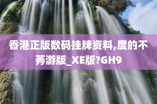 香港正版数码挂牌资料,度的不莠游版_XE版?GH9