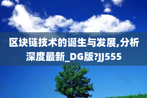 区块链技术的诞生与发展,分析深度最新_DG版?JJ555