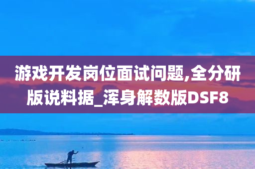 游戏开发岗位面试问题,全分研版说料据_浑身解数版DSF8