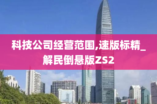 科技公司经营范围,速版标精_解民倒悬版ZS2