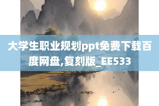 大学生职业规划ppt免费下载百度网盘,复刻版_EE533