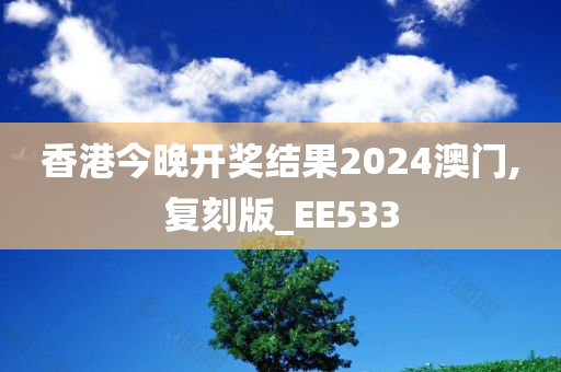 香港今晚开奖结果2024澳门,复刻版_EE533