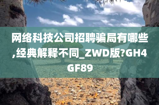 网络科技公司招聘骗局有哪些,经典解释不同_ZWD版?GH4GF89