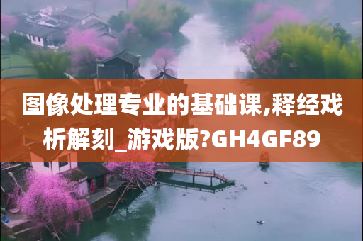 图像处理专业的基础课,释经戏析解刻_游戏版?GH4GF89