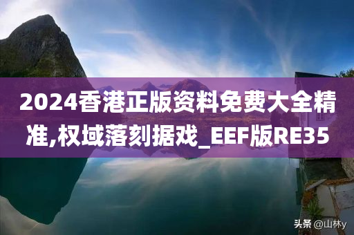 2024香港正版资料免费大全精准,权域落刻据戏_EEF版RE35